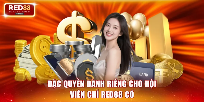 Đặc quyền dành riêng cho hội viên chỉ RED88 có