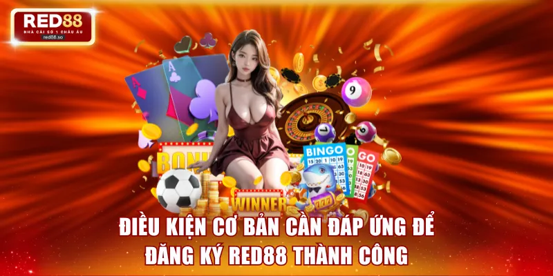 Điều kiện cơ bản cần đáp ứng để đăng ký RED88 thành công