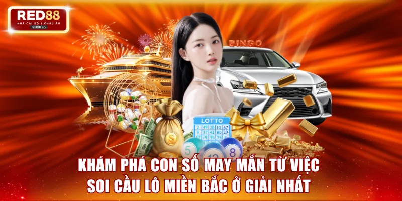 Khám phá con số may mắn từ việc soi cầu lô miền Bắc ở giải Nhất