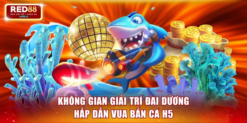 Không gian giải trí đại dương hấp dẫn Vua bắn cá H5