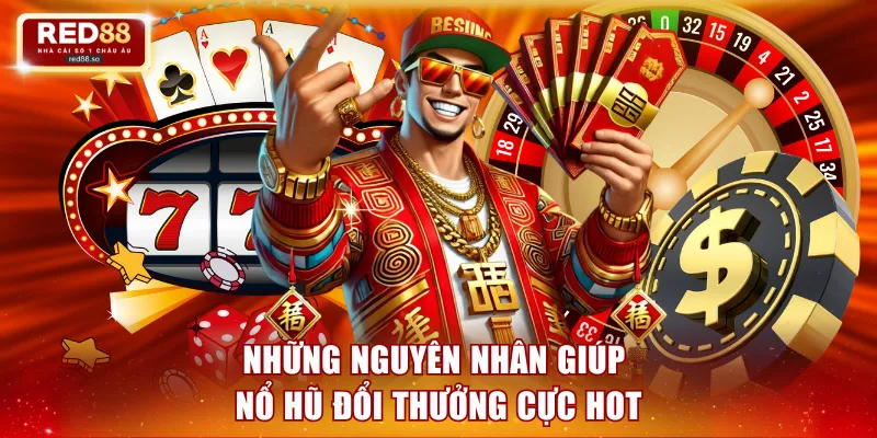 Những nguyên nhân giúp nổ hũ đổi thưởng cực hot